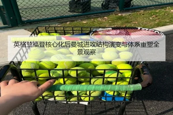 英格兰福登核心化后曼城进攻结构演变与体系重塑全景观察